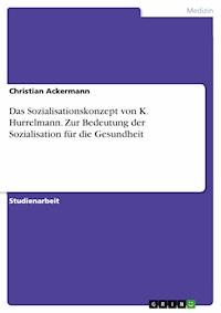 Das Sozialisationskonzept von K. Hurrelmann. Zur Bedeutung der Sozialisation für die Gesundheit - Christian Ackermann - E-Book