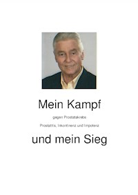 Mein Kampf gegen Prostatakrebs, Prostatitis, Inkontinenz und Impotenz und mein Sieg - Dieter A. Vötsch - E-Book