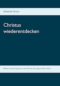 Christus wiederentdecken - Sebastian Stranz - E-Book