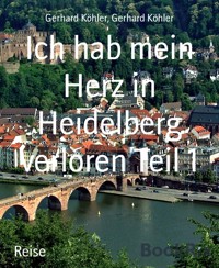 Ich hab mein Herz in Heidelberg verloren Teil 1 - Gerhard Köhler - E-Book