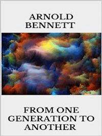 From One Generation to Another - Arnold Bennett - E-Book