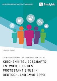 Kirchenmitgliedschaftsentwicklung des Protestantismus in Deutschland 1940-1990 - Manuela Klagge - E-Book