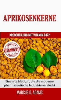 Aprikosenkerne - Krebsheilung mit Vitamin B17 - Marcus D. Adams - E-Book