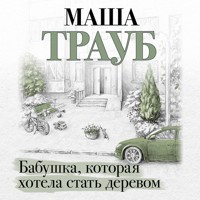 Бабушка, которая хотела стать деревом - Маша Трауб - Hörbuch