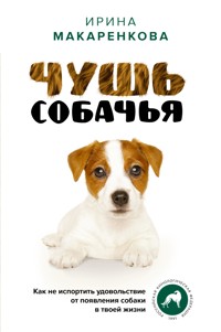 Чушь собачья. Как не испортить удовольствие от появления собаки в твоей жизни - Ирина Макаренкова - E-Book