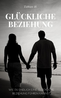 Glückliche Beziehung - wie du endlich eine glückliche Beziehung führen kannst - Tobias Hopfmüller - E-Book
