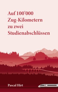 Auf 100'000 Zug-Kilometern zu zwei Studienabschlüssen - Pascal Hirt - E-Book