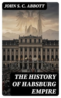 The History of Habsburg Empire - John S. C. Abbott - E-Book