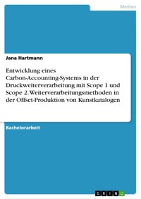 Entwicklung eines Carbon-Accounting-Systems in der Druckweiterverarbeitung mit Scope 1 und Scope 2. Weiterverarbeitungsmethoden in der Offset-Produktion von Kunstkatalogen - Jana Hartmann - E-Book