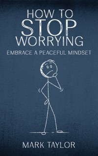 How to Stop Worrying - Embrace a Peaceful Mindset - Mark Taylor - E-Book