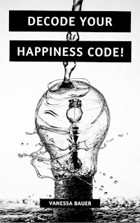 Decode your Happiness Code! - Vanessa Bauer - E-Book