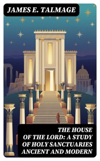 The House of the Lord: A Study of Holy Sanctuaries Ancient and Modern - James E. Talmage - E-Book