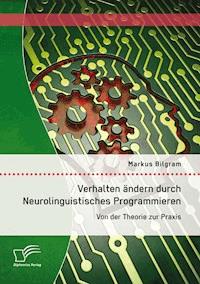 Verhalten ändern durch Neurolinguistisches Programmieren: Von der Theorie zur Praxis - Markus Bilgram - E-Book