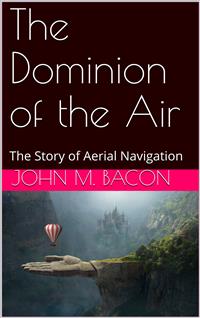 The Dominion of the Air: The Story of Aerial Navigation - John M. Bacon - E-Book