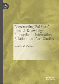 Constructing 'Pakistan' through Knowledge Production in International Relations and Area Studies - Ahmed W. Waheed - E-Book