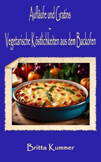 Aufläufe und Gratins – Vegetarische Köstlichkeiten aus dem Backofen - Britta Kummer - E-Book