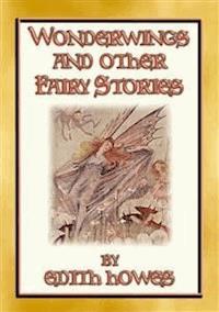 WONDERWINGS AND OTHER FAIRY STORIES - 3 illustrated classic fairy stories - Edith Howes - E-Book