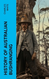 History of Australian Bushranging - Charles White - E-Book