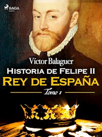 Historia de Felipe II Rey de España. Tomo I - Víctor Balaguer - E-Book