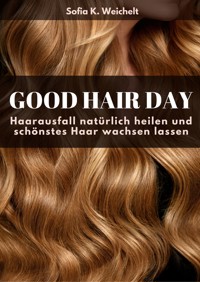 Good Hair Day - Haarausfall natürlich heilen und schönstes Haar wachsen lassen Buch - Sofia K. Weichelt - E-Book