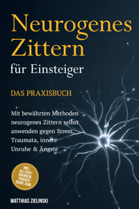 Neurogenes Zittern für Einsteiger - Das Praxisbuch: Mit bewährten Methoden neurogenes Zittern selbst anwenden gegen Stress, Traumata, innere Unruhe & Ängste - inkl. Alltags-Übungen, Trigger-Guide uvm. - Matthias Zielinski - E-Book