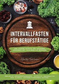 Intervallfasten für Berufstätige: 400 leckere Rezepte für gesundes Abnehmen mit 16:8 oder 5:2 Methode inklusive Nährwertangaben - effektiv, nachhaltig und schnell (Intermittierendes Fasten) - Healthy Food Lounge - E-Book