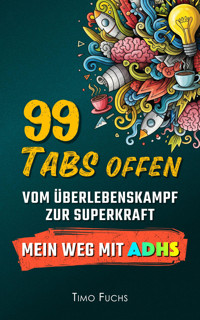 99 Tabs offen: Vom Überlebenskampf zur Superkraft - Mein Weg mit ADHS - Timo Fuchs - E-Book