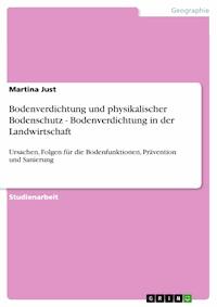 Bodenverdichtung und physikalischer Bodenschutz - Bodenverdichtung in der Landwirtschaft - Martina Just - E-Book