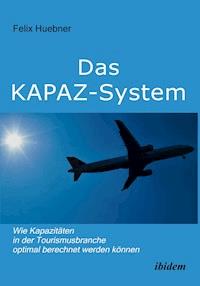 Das KAPAZ-System: Wie Kapazitäten in der Tourismusbranche optimal berechnet werden können - Felix Huebner - E-Book