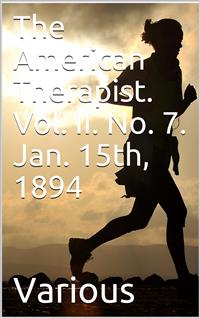 The American Therapist. Vol. II. No. 7. Jan. 15th, 1894 / A Monthly Record of Modern Therapeutics, with Practical / Suggestions Relating to the Clinical Applications of Drugs. - Various - E-Book