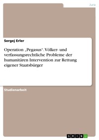 Operation „Pegasus“. Völker- und verfassungsrechtliche Probleme der humanitären Intervention zur Rettung eigener Staatsbürger - Sergej Erler - E-Book