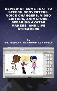 Review of Some Text to Speech Converters, Voice Changers, Video Editors, Animators, Speaking Avatar Makers  and Live Str - Dr. Hedaya Mahmood Alasooly - E-Book