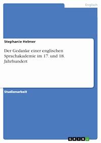 Der Gedanke einer englischen Sprachakademie im 17. und 18. Jahrhundert - Stephanie Helmer - kostenlos E-Book