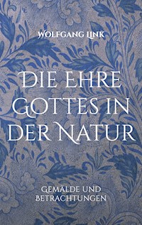 Die Ehre Gottes in der Natur - Wolfgang Link - E-Book