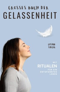 Gelassenheit: DAS GROSSE BUCH DER GELASSENHEIT! Wie Sie auf tiefer Ebene Gelassenheit finden und ein für alle Mal Ihren Stress bewältigen und Entspannung und innere Ruhe finden - Cosima Sieger - E-Book