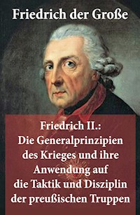 Friedrich II.: Die Generalprinzipien des Krieges und ihre Anwendung auf die Taktik und Disziplin der preußischen Truppen - Friedrich der Große - E-Book
