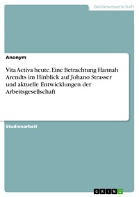 Vita Activa heute. Eine Betrachtung Hannah Arendts im Hinblick auf Johano Strasser und aktuelle Entwicklungen der Arbeitsgesellschaft - Anonym - E-Book