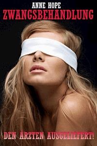 Zwangsbehandlung - Den Ärzten augeliefert! - Anne Hope - E-Book