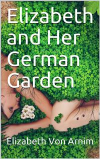 Elizabeth and Her German Garden - Elizabeth von Arnim - E-Book
