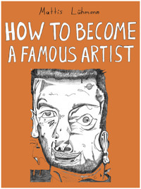 HOW TO BECOME A FAMOUS ARTIST - Mattis Lühmann - E-Book