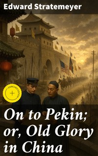 On to Pekin; or, Old Glory in China - Edward Stratemeyer - E-Book
