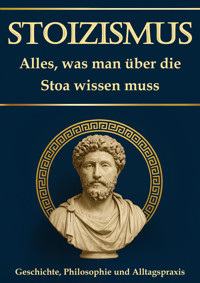 Stoizismus: Alles, was man über die Stoa wissen muss – Geschichte, Philosophie und Alltagspraxis - Simon Mayer - E-Book