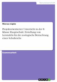 Projektorientierter Unterricht in der 8. Klasse Hauptschule: Erstellung von Lerntafeln für die zoologische Betrachtung eines Schulteichs - Marcus Lüpke - E-Book