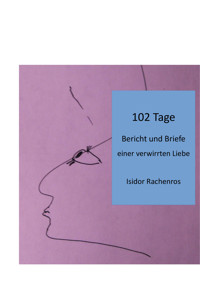 102 Tage. Bericht und Briefe einer verwirrten Liebe - Isidor Rachenros - E-Book