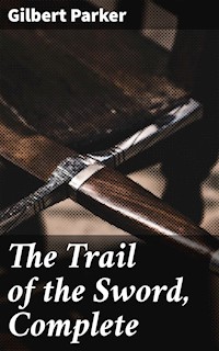 The Trail of the Sword, Complete - Gilbert Parker - E-Book