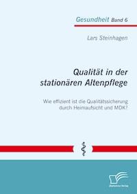 Qualität in der stationären Altenpflege: Wie effizient ist die Qualitätssicherung durch Heimaufsicht und MDK? - Lars Steinhagen - E-Book