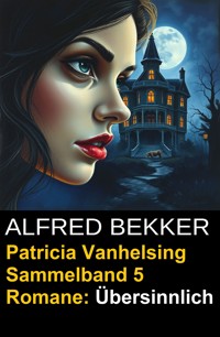 Übersinnlich (5 Romane mit Patricia Vanhelsing) - Alfred Bekker - E-Book