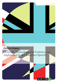 Herkunft, Anwendung und Funktion von Anglizismen in der deutschen Sprache - Christin Köppen - E-Book