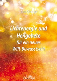 Lichtenergie und Heilgebete für ein neues WIR-Bewusstsein - Zora Gienger - E-Book