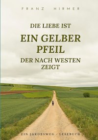 Die Liebe ist ein gelber Pfeil, der nach Westen zeigt - Franz Hirmer - E-Book